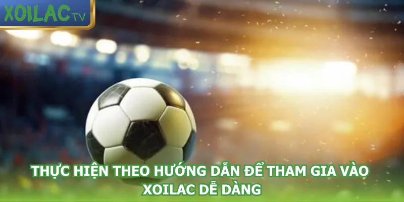 thuc-hien-theo-huong-dan-de-tham-gia-vao-xoilac-de-dang