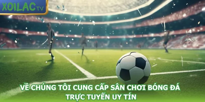 ve-chung-toi-cung-cap-san-choi-bong-da-truc-tuyen-uy-tin